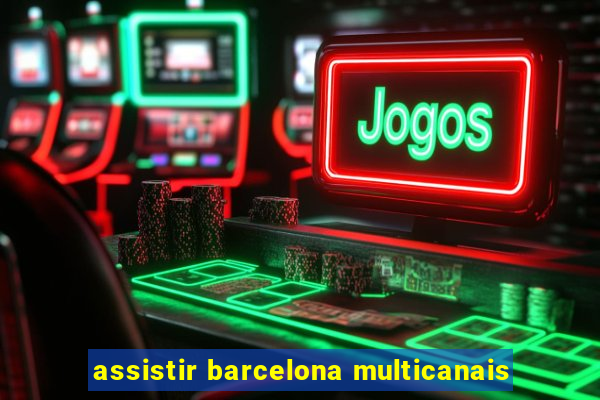 assistir barcelona multicanais